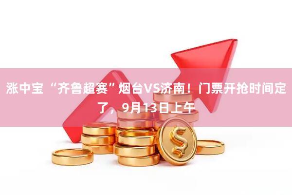 涨中宝 “齐鲁超赛”烟台VS济南！门票开抢时间定了，9月13日上午