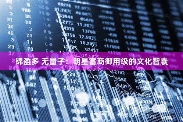 锦盈多 无量子：明星富商御用级的文化智囊