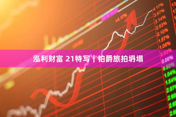 泓利财富 21特写｜铂爵旅拍坍塌