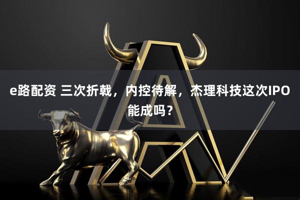 e路配资 三次折戟，内控待解，杰理科技这次IPO能成吗？