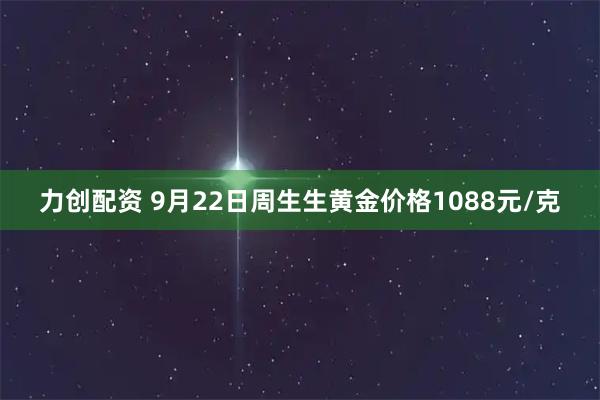 力创配资 9月22日周生生黄金价格1088元/克