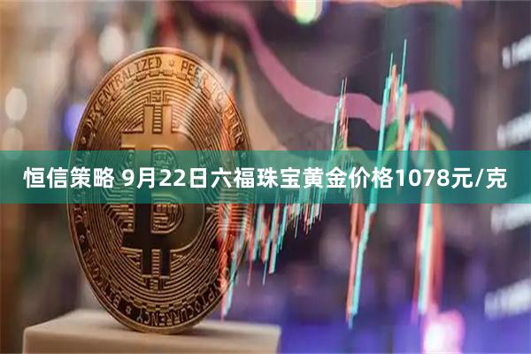 恒信策略 9月22日六福珠宝黄金价格1078元/克