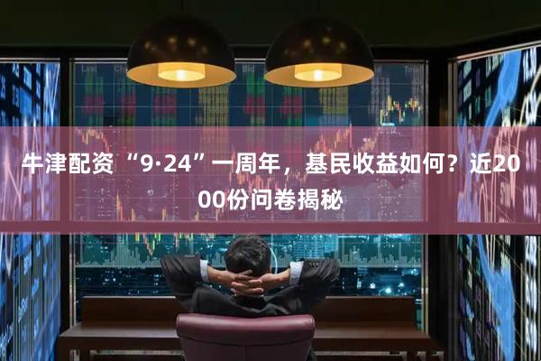 牛津配资 “9·24”一周年，基民收益如何？近2000份问卷揭秘