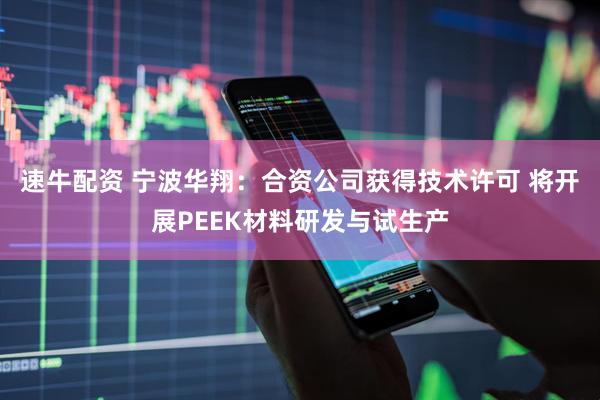 速牛配资 宁波华翔：合资公司获得技术许可 将开展PEEK材料研发与试生产