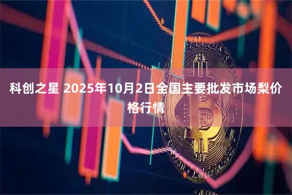 科创之星 2025年10月2日全国主要批发市场梨价格行情