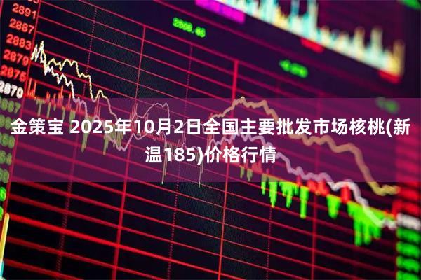 金策宝 2025年10月2日全国主要批发市场核桃(新温185)价格行情