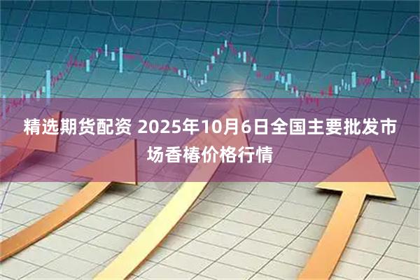 精选期货配资 2025年10月6日全国主要批发市场香椿价格行情