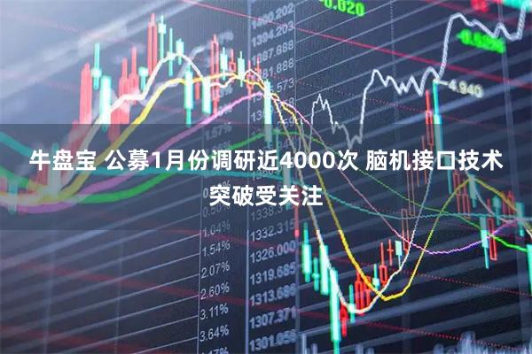 牛盘宝 公募1月份调研近4000次 脑机接口技术突破受关注