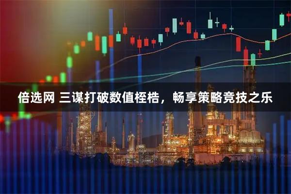 倍选网 三谋打破数值桎梏，畅享策略竞技之乐