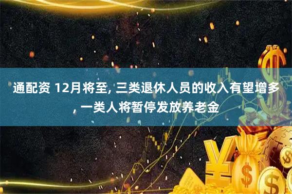 通配资 12月将至, 三类退休人员的收入有望增多, 一类人将暂停发放养老金