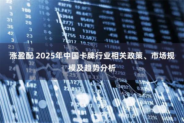 涨盈配 2025年中国卡牌行业相关政策、市场规模及趋势分析
