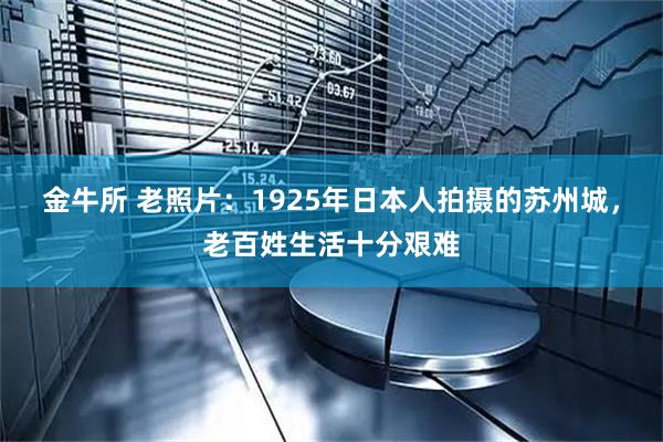金牛所 老照片：1925年日本人拍摄的苏州城，老百姓生活十分艰难