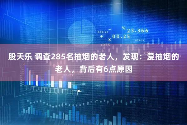 股天乐 调查285名抽烟的老人，发现：爱抽烟的老人，背后有6点原因